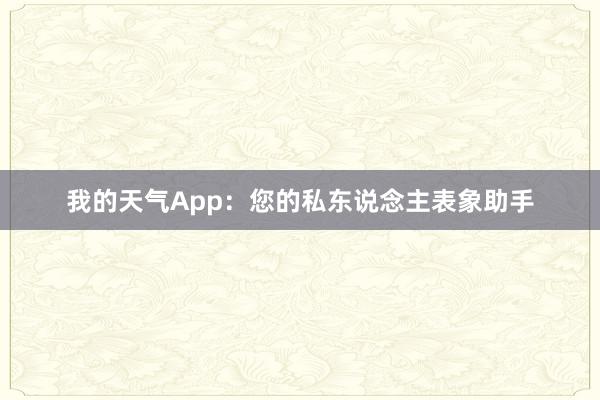 我的天气App：您的私东说念主表象助手