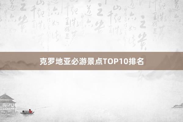 克罗地亚必游景点TOP10排名