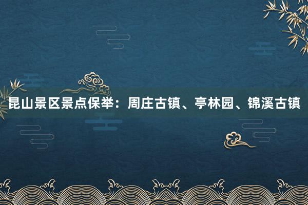 昆山景区景点保举：周庄古镇、亭林园、锦溪古镇